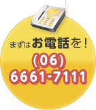 まずはお電話を!(06)6661-7111